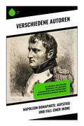 Napoleon Bonaparte: Aufstieg und Fall einer Ikone