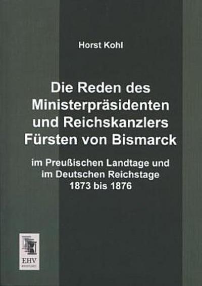 Die Reden des Ministerpräsidenten und Reichskanzlers Fürsten von Bismarck im Preußischen Landtage und im Deutschen Reichstage 1873 bis 1876