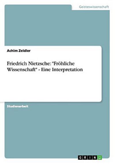 Friedrich Nietzsche: "Fröhliche Wissenschaft" - Eine Interpretation