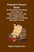 Putnam’s Phrase Book; An Aid to Social Letter Writing and to Ready and Effective Conversation, with Over 100 Model Social Letters and 6000 of the World’s Best English Phrases