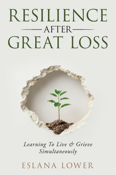 Resilience After Great Loss - Learning To Live & Grieve Simultaneously