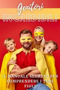 Genitori Incredibili: Il Manuale Segreto per Comprendere i Tuoi Figli