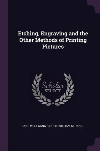 Etching, Engraving and the Other Methods of Printing Pictures
