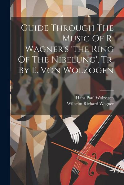 Guide Through The Music Of R. Wagner’s ’the Ring Of The Nibelung’, Tr. By E. Von Wolzogen