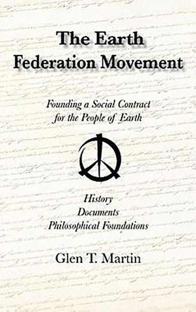 The Earth Federation Movement. Founding a Social Contract for the People of Earth. History, Documents, Philosophical Foundations