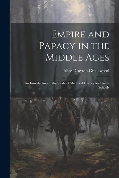 Empire and Papacy in the Middle Ages: An Introduction to the Study of Medieval History for Use in Schools