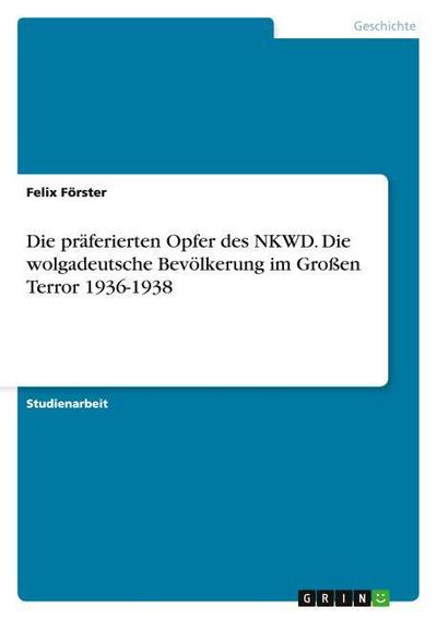 Die präferierten Opfer des NKWD.Die wolgadeutsche Bevölkerung im Großen Terror 1936-1938
