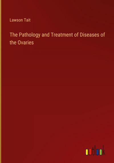The Pathology and Treatment of Diseases of the Ovaries