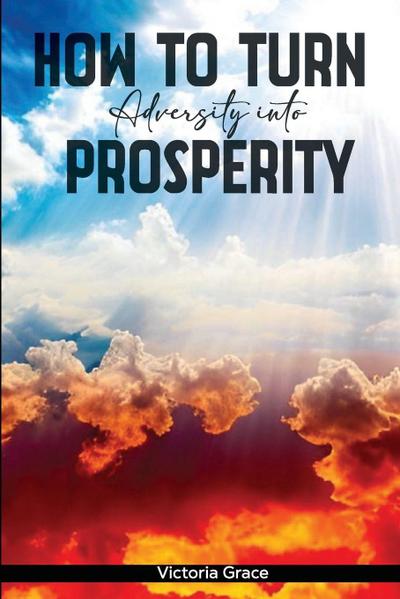 HOW TO TURN ADVERSITY INTO PROSPERITY