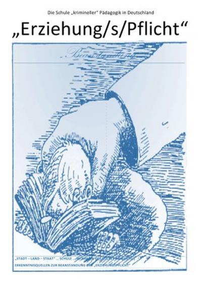 ÜBER DIE VERDRÄNGUNG DES SOZIALEN ELENDS IN DER "’SOZIALSTEN’ ALLER... / "Erziehung/s/Pflicht" - Die Schule "krimineller" Pädagogik in Deutschland