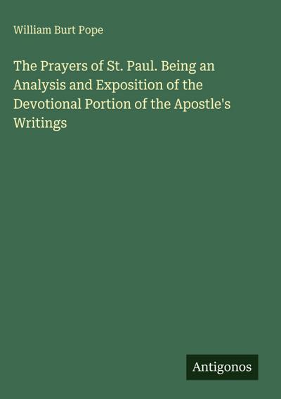 The Prayers of St. Paul. Being an Analysis and Exposition of the Devotional Portion of the Apostle’s Writings
