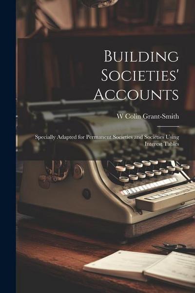 Building Societies’ Accounts: Specially Adapted for Permanent Societies and Societies Using Interest Tables