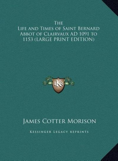 The Life and Times of Saint Bernard Abbot of Clairvaux AD 1091 to 1153 (LARGE PRINT EDITION)