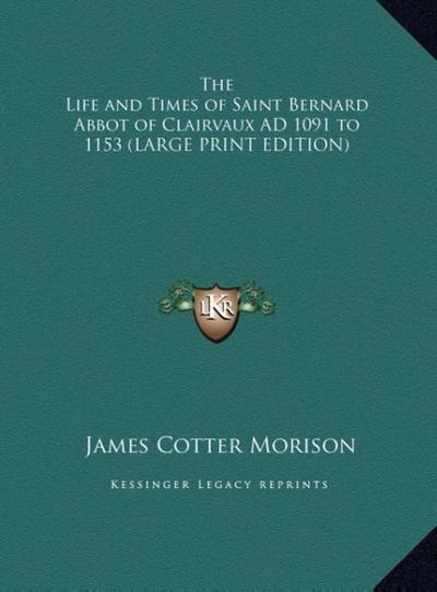The Life and Times of Saint Bernard Abbot of Clairvaux AD 1091 to 1153 (LARGE PRINT EDITION)