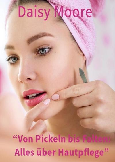 Von Pickeln bis Falten: Alles über Hautpflege