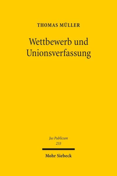 Wettbewerb und Unionsverfassung: Begründung und Begrenzung des Wettbewerbsprinzips in der europäischen Verfassung (Jus Publicum)