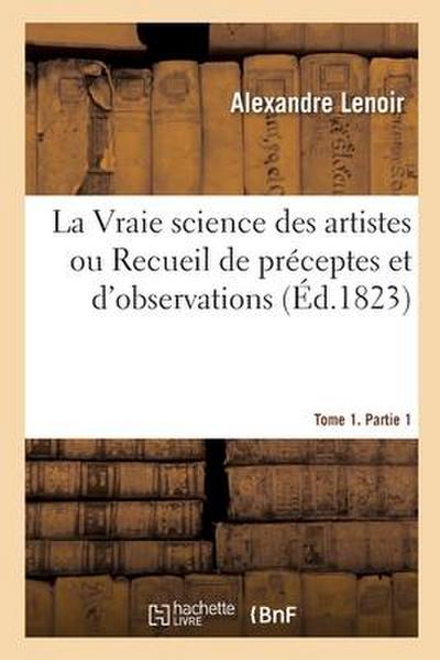 La Vraie science des artistes ou Recueil de préceptes et d’observations. Tome 1. Partie 1