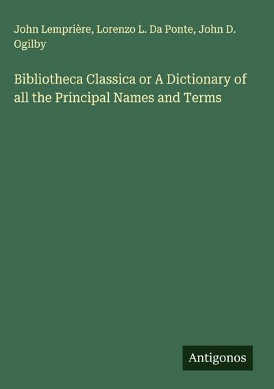 Bibliotheca Classica or A Dictionary of all the Principal Names and Terms