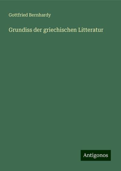 Bernhardy, G: Grundiss der griechischen Litteratur