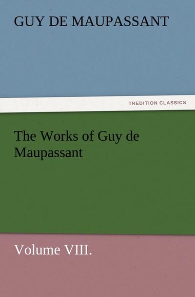 The Works of Guy de Maupassant, Volume VIII.