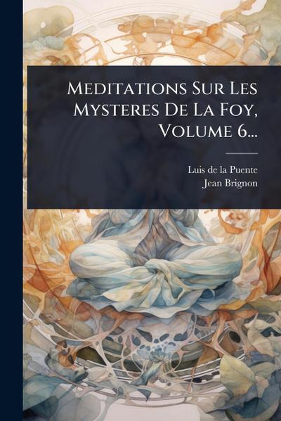 Meditations Sur Les Mysteres De La Foy, Volume 6...