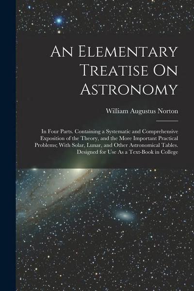 An Elementary Treatise On Astronomy: In Four Parts. Containing a Systematic and Comprehensive Exposition of the Theory, and the More Important Practic