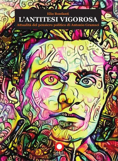 L’ antitesi vigorosa. Attualità del pensiero politico di Antonio Gramsci