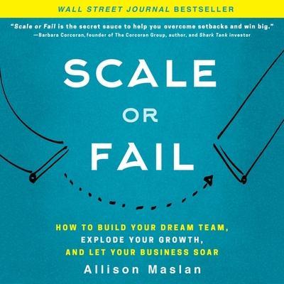 Scale or Fail Lib/E: How to Build Your Dream Team, Explode Your Growth, and Let Your Business Soar