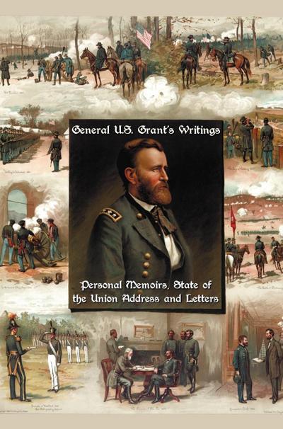 General U.S. Grant’s Writings (Complete and Unabridged Including His Personal Memoirs, State of the Union Address and Letters of Ulysses S. Grant to H