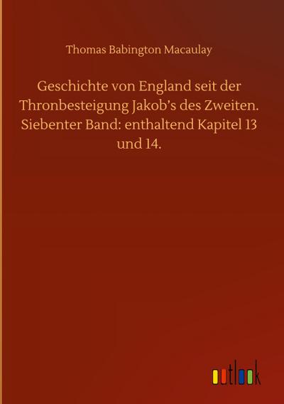 Geschichte von England seit der Thronbesteigung Jakob’s des Zweiten. Siebenter Band: enthaltend Kapitel 13 und 14.