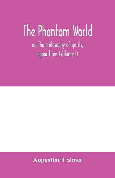 The phantom world, or, The philosophy of spirits, apparitions (Volume I)