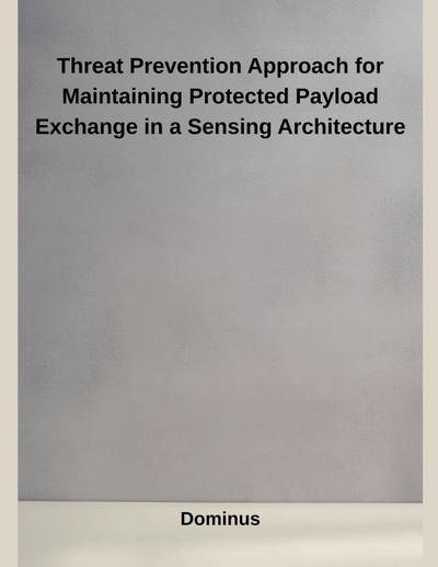 Threat Prevention Approach for Maintaining Protected Payload Exchange in a Sensing Architecture