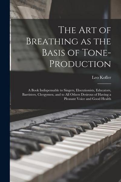 The art of Breathing as the Basis of Tone-production; a Book Indispensable to Singers, Elocutionists, Educators, Barristers, Clergymen, and to all Oth