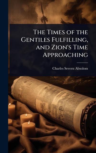 The Times of the Gentiles Fulfilling, and Zion’s Time Approaching