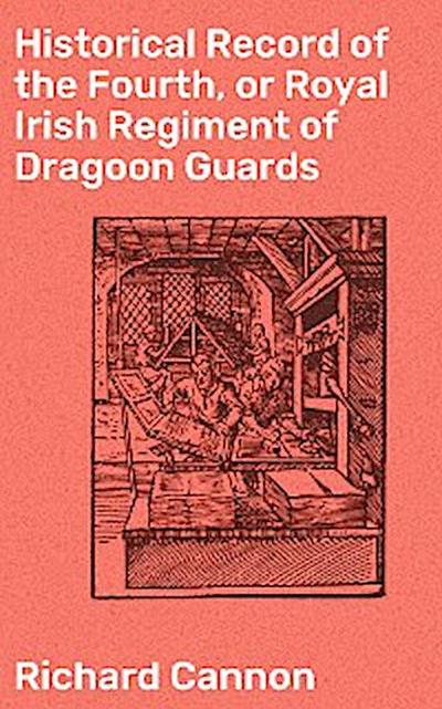 Historical Record of the Fourth, or Royal Irish Regiment of Dragoon Guards