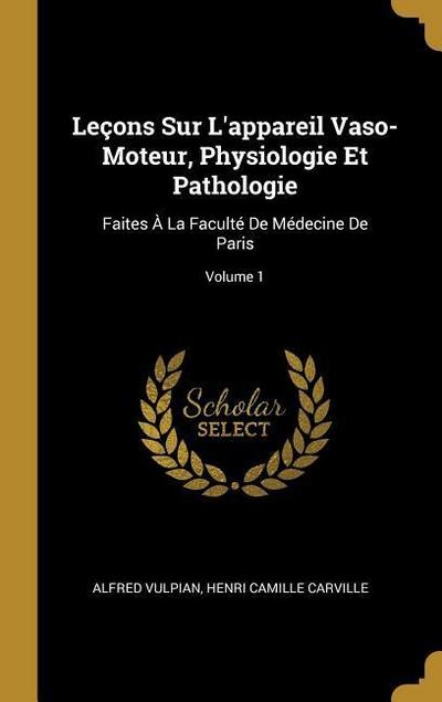 Leçons Sur L’appareil Vaso-Moteur, Physiologie Et Pathologie: Faites À La Faculté De Médecine De Paris; Volume 1