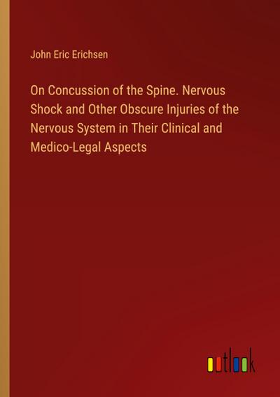 On Concussion of the Spine. Nervous Shock and Other Obscure Injuries of the Nervous System in Their Clinical and Medico-Legal Aspects