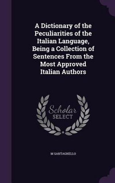A Dictionary of the Peculiarities of the Italian Language, Being a Collection of Sentences From the Most Approved Italian Authors