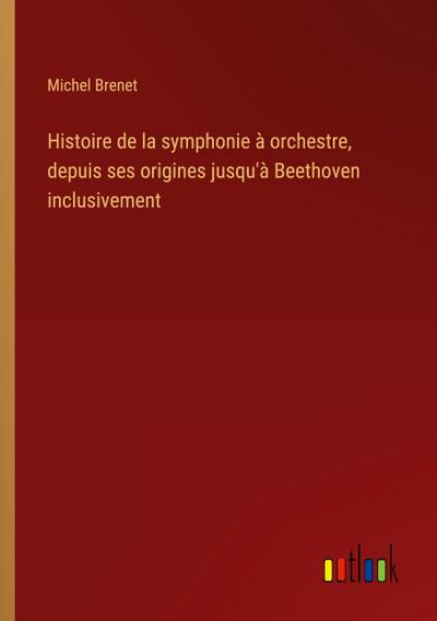 Histoire de la symphonie à orchestre, depuis ses origines jusqu’à Beethoven inclusivement