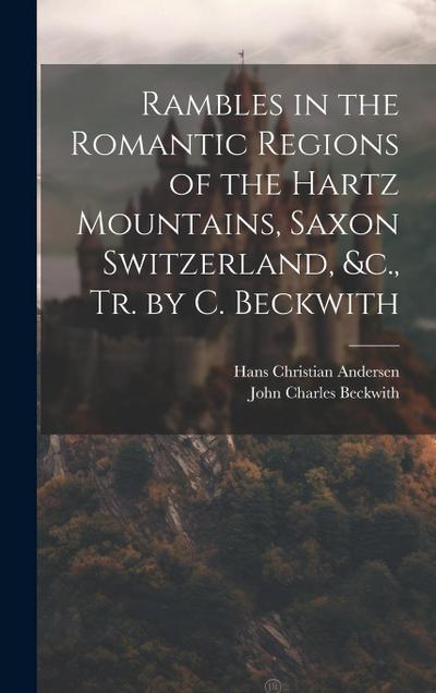 Rambles in the Romantic Regions of the Hartz Mountains, Saxon Switzerland, &c., Tr. by C. Beckwith