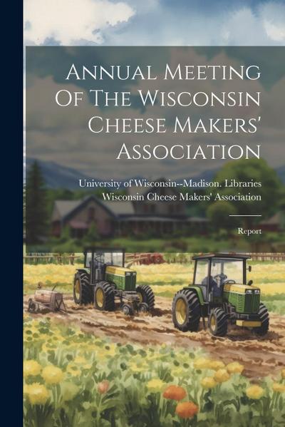 Annual Meeting Of The Wisconsin Cheese Makers’ Association: Report