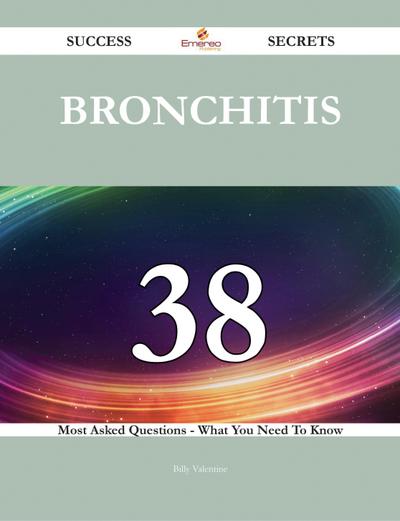 Bronchitis 38 Success Secrets - 38 Most Asked Questions On Bronchitis - What You Need To Know