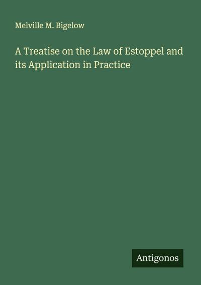 A Treatise on the Law of Estoppel and its Application in Practice