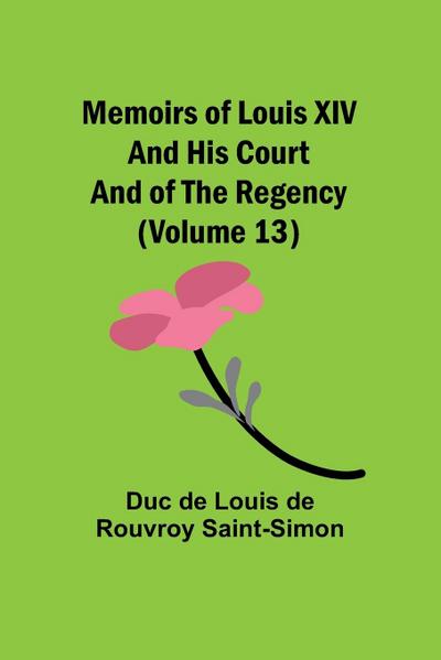 Memoirs of Louis XIV and His Court and of the Regency (Volume 13)
