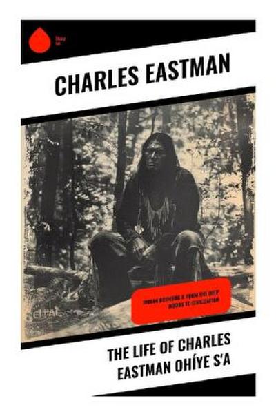 The Life of Charles Eastman Ohíye S’a