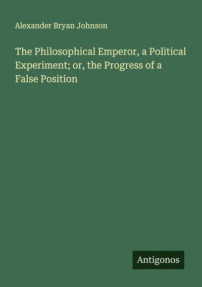 The Philosophical Emperor, a Political Experiment; or, the Progress of a False Position