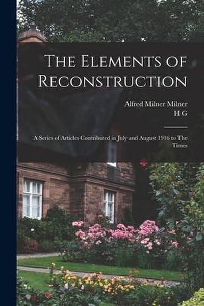 The Elements of Reconstruction: A Series of Articles Contributed in July and August 1916 to The Times
