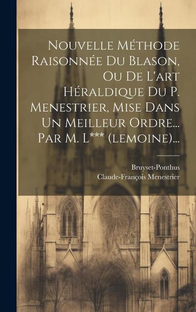 Nouvelle Méthode Raisonnée Du Blason, Ou De L’art Héraldique Du P. Menestrier, Mise Dans Un Meilleur Ordre... Par M. L*** (lemoine)...
