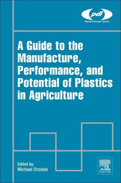 A Guide to the Manufacture, Performance, and Potential of Plastics in Agriculture