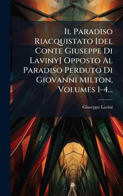 Il Paradiso Riacquistato [del Conte Giuseppe Di Laviny] Opposto Al Paradiso Perduto Di Giovanni Milton, Volumes 1-4...